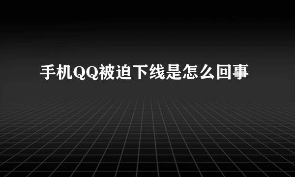 手机QQ被迫下线是怎么回事