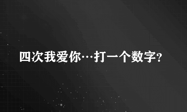 四次我爱你…打一个数字？