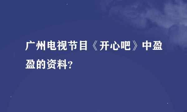 广州电视节目《开心吧》中盈盈的资料？