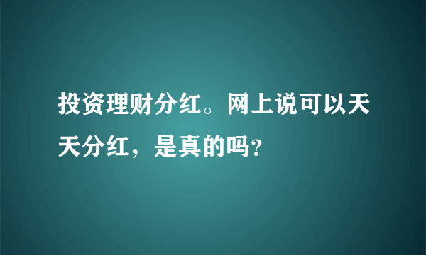 投资理财分红。网上说可以天天分红，是真的吗？