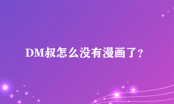 DM叔怎么没有漫画了？