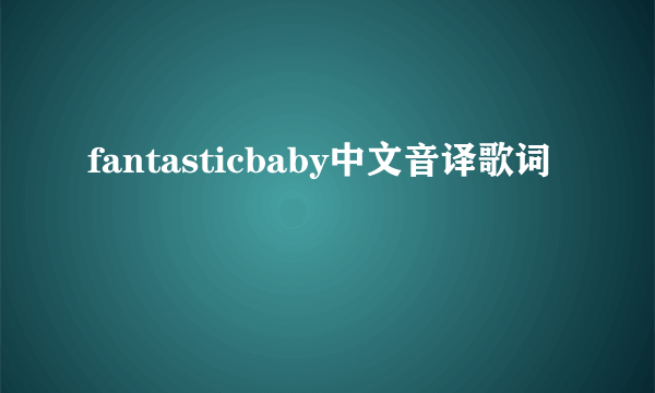 fantasticbaby中文音译歌词