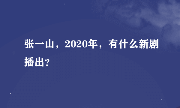 张一山，2020年，有什么新剧播出？