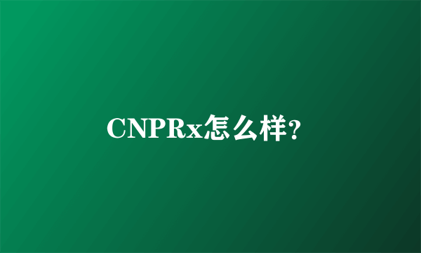 CNPRx怎么样？