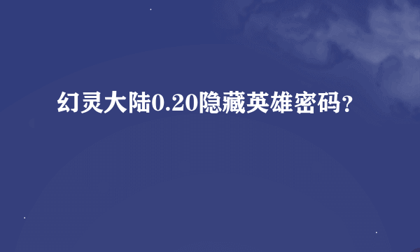 幻灵大陆0.20隐藏英雄密码？