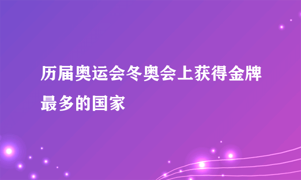 历届奥运会冬奥会上获得金牌最多的国家