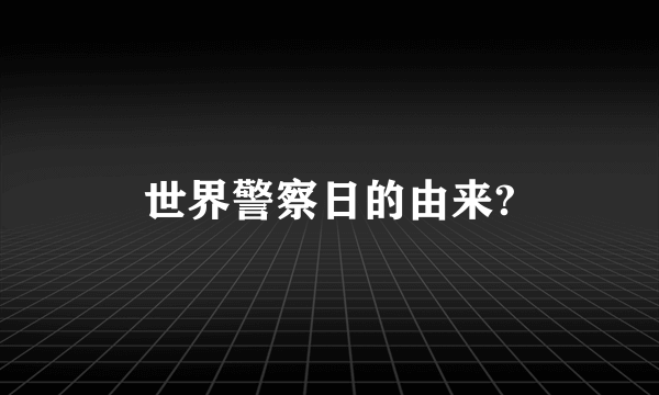 世界警察日的由来?