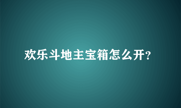 欢乐斗地主宝箱怎么开？