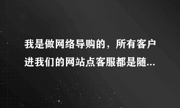 我是做网络导购的，所有客户进我们的网站点客服都是随机分配，能有什么办法能让客户进来先进自己的线