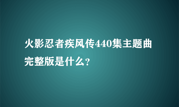 火影忍者疾风传440集主题曲完整版是什么？