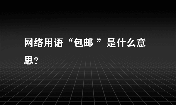 网络用语“包邮 ”是什么意思？