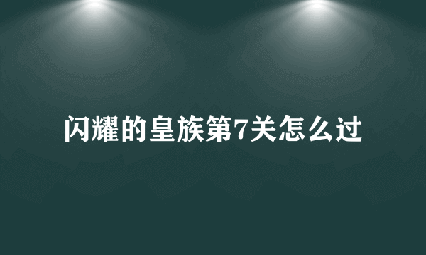 闪耀的皇族第7关怎么过