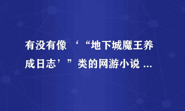 有没有像 ‘“地下城魔王养成日志’”类的网游小说 要完本的 谢谢