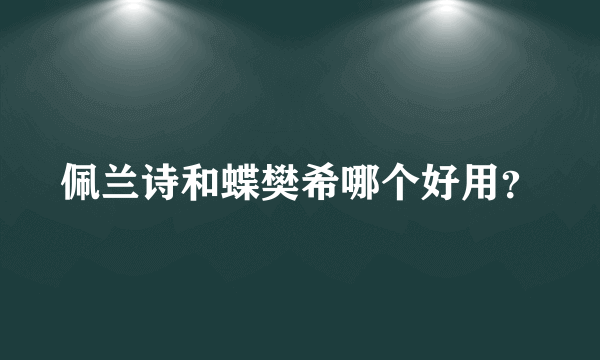 佩兰诗和蝶樊希哪个好用？