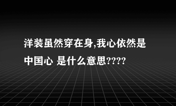 洋装虽然穿在身,我心依然是中国心 是什么意思????