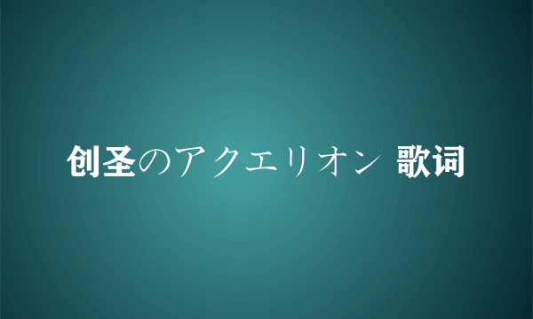 创圣のアクエリオン 歌词