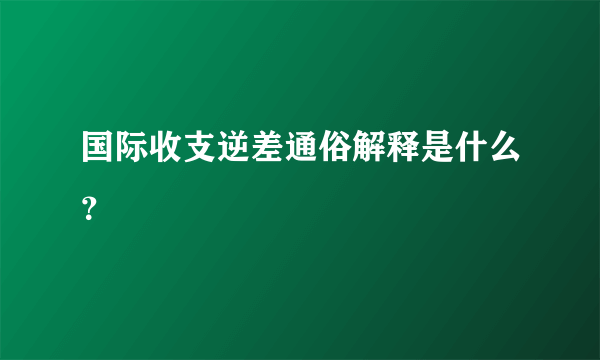 国际收支逆差通俗解释是什么？