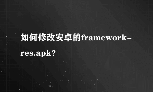 如何修改安卓的framework-res.apk？