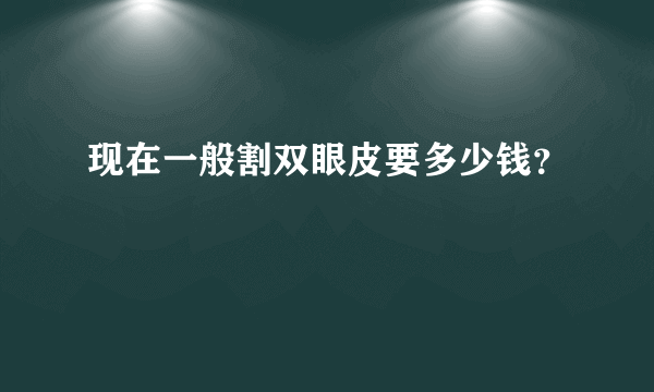 现在一般割双眼皮要多少钱？