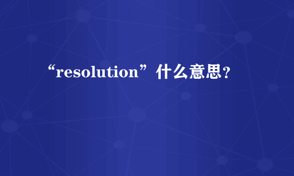 “resolution”什么意思？