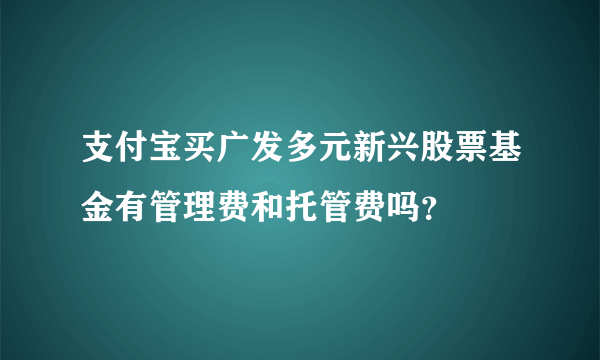 支付宝买广发多元新兴股票基金有管理费和托管费吗？