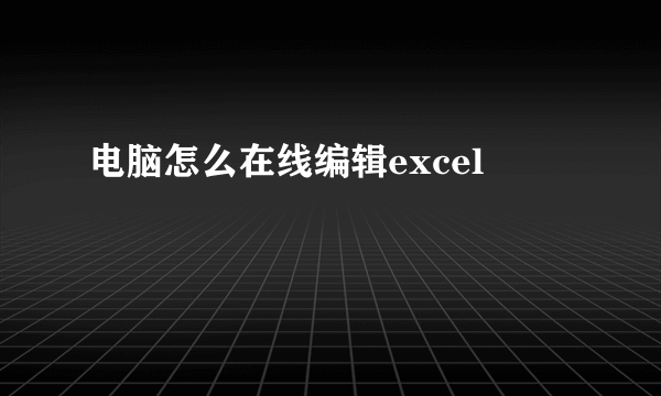 电脑怎么在线编辑excel