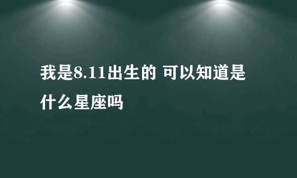 我是8.11出生的 可以知道是什么星座吗