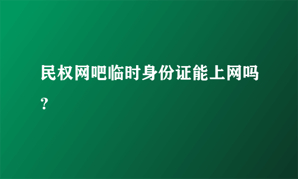 民权网吧临时身份证能上网吗？