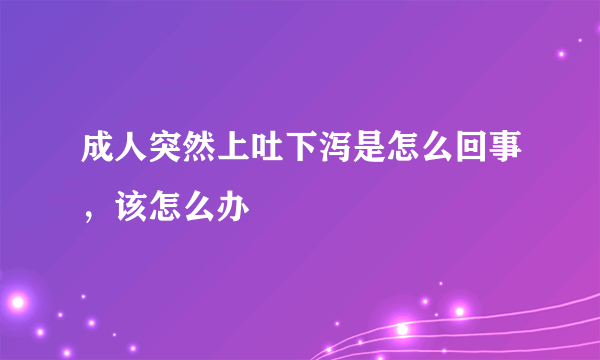 成人突然上吐下泻是怎么回事，该怎么办