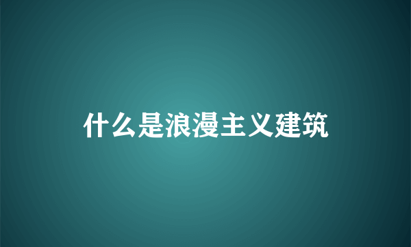 什么是浪漫主义建筑