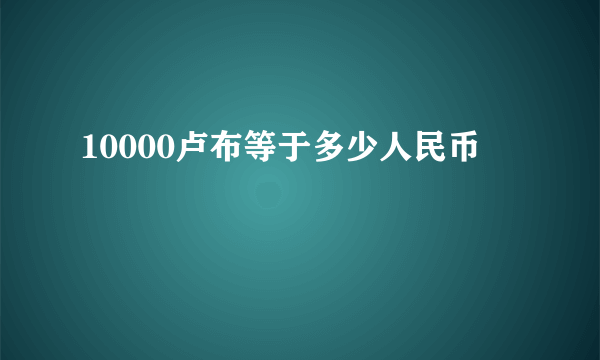 10000卢布等于多少人民币