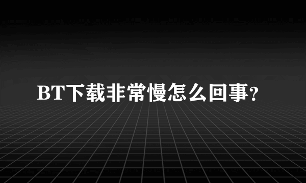 BT下载非常慢怎么回事？