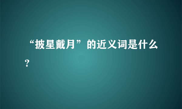 “披星戴月”的近义词是什么？