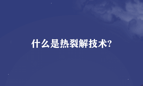 什么是热裂解技术?