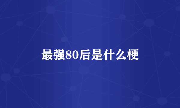 最强80后是什么梗