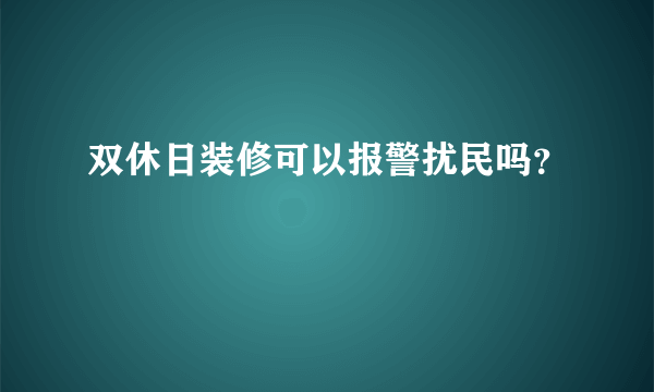 双休日装修可以报警扰民吗？