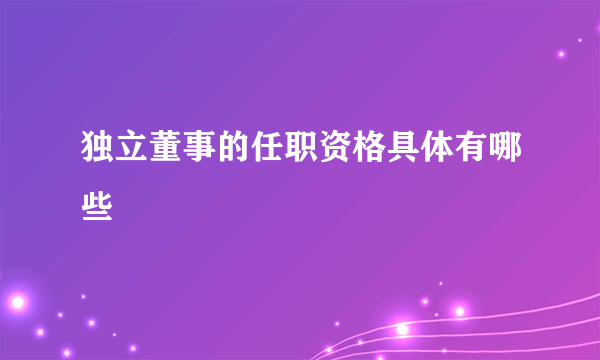 独立董事的任职资格具体有哪些