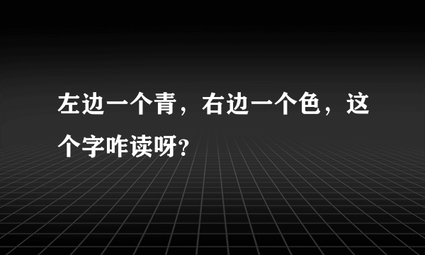 左边一个青，右边一个色，这个字咋读呀？