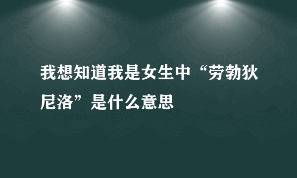 我想知道我是女生中“劳勃狄尼洛”是什么意思