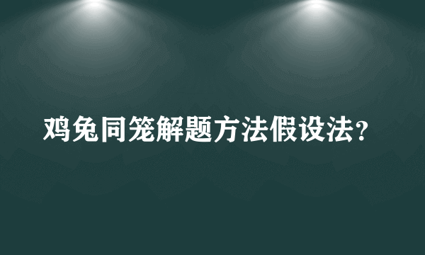 鸡兔同笼解题方法假设法？