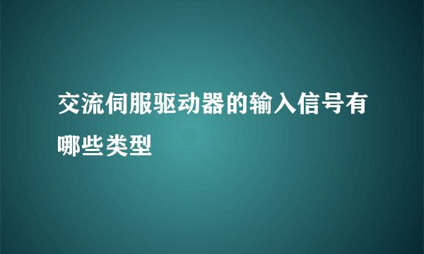 交流伺服驱动器的输入信号有哪些类型