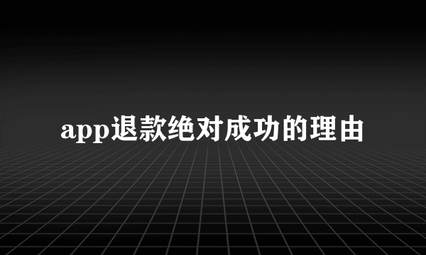 app退款绝对成功的理由