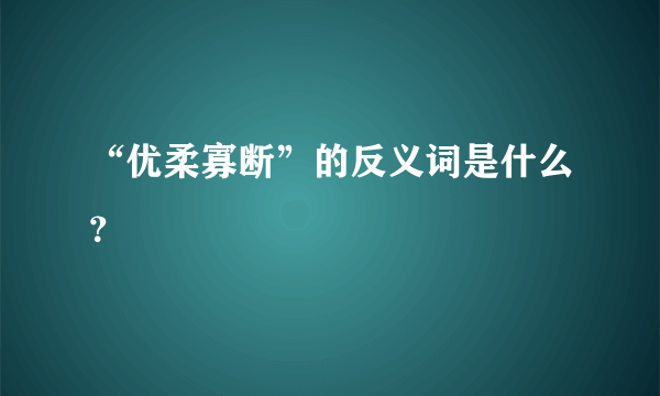 “优柔寡断”的反义词是什么？