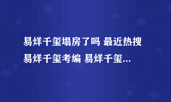 易烊千玺塌房了吗 最近热搜 易烊千玺考编 易烊千玺爸爸诚信？