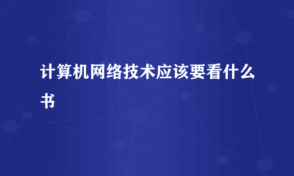 计算机网络技术应该要看什么书