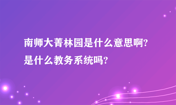 南师大菁林园是什么意思啊? 是什么教务系统吗?