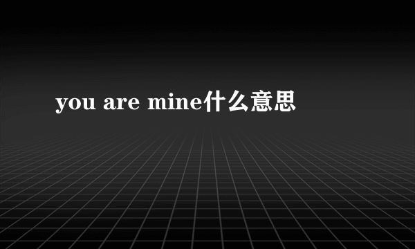 you are mine什么意思