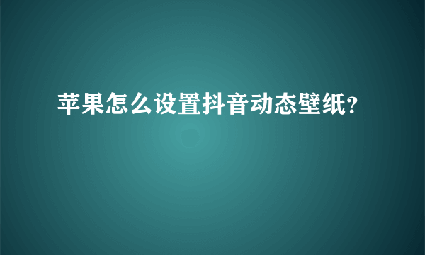 苹果怎么设置抖音动态壁纸？