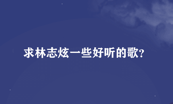 求林志炫一些好听的歌？