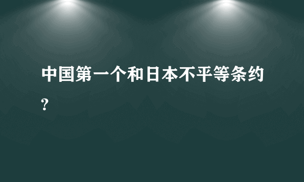 中国第一个和日本不平等条约?